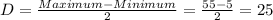 D=(Maximum-Minimum)/(2)=(55-5)/(2)=25