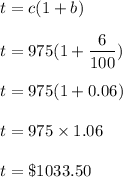 t=c(1+b)\\\\t=975(1+(6)/(100))\\\\t=975(1+0.06)\\\\t=975* 1.06\\\\t=\$1033.50