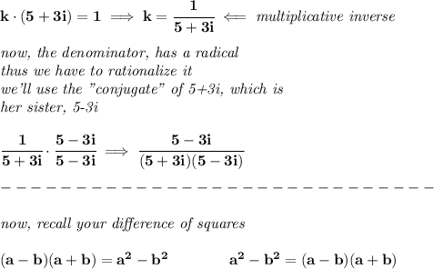 \bf k\cdot (5+3i)=1\implies k=\cfrac{1}{5+3i}\impliedby \textit{multiplicative inverse} \\\\ \textit{now, the denominator, has a radical}\\ \textit{thus we have to rationalize it}\\ \textit{we'll use the