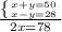 \frac{\left \{ {{x+y=50} \atop {x-y=28}} \right. }{2x=78}