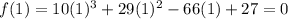 f(1) = 10(1)^3 + 29(1)^2 - 66(1)+ 27=0