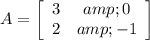 A=\left[\begin{array}{ccc}3&amp;0\\2&amp;-1\end{array}\right]