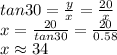 tan30=(y)/(x)=(20)/(x) \\ x=(20)/(tan30) =(20)/(0.58)\\ x \approx 34