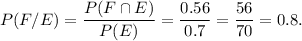 P(F/E)=(P(F\cap E))/(P(E))=(0.56)/(0.7)=(56)/(70)=0.8.