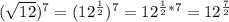 ( √(12) ) ^(7) =( 12^{ (1)/(2)} )^(7) = 12^{ (1)/(2)*7}=12^{ (7)/(2)}