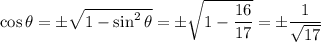 \cos\theta=\pm√(1-\sin^2\theta)=\pm\sqrt{1-(16)/(17)}=\pm\frac1{√(17)}