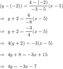 (y-(-2))=(4-(-2))/(-3-5)(x-5)\\\\\Rightarrow\ y+2=(6)/(-8)(x-5)\\\\\Rightarrow\ y+2=(-3)/(4)(x-5)\\\\\Rightarrow\ 4(y+2)=-3(x-5)\\\\\Rightarrow\ 4y+8=-3x+15\\\\\Rightarrow\ 4y=-3x-7