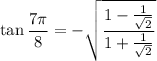 \tan\frac{7\pi}8=-\sqrt{\frac{1-\frac1{\sqrt2}}{1+\frac1{\sqrt2}}}