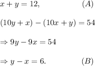 x+y=12,~~~~~~~~~~~~~~~(A)\\\\(10y+x)-(10x+y)=54\\\\\Rightarrow 9y-9x=54\\\\\Rightarrow y-x=6.~~~~~~~~~~~~~(B)