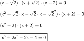 \mathsf{(x-√(2))\cdot(x+√(2))\cdot(x+2)=0}\\ \\ \mathsf{(x^2+√(2)\cdot x-√(2)\cdot x-√(2)^2)\cdot(x+2)=0}\\ \\ \mathsf{(x^2-2)\cdot(x+2)=0}\\ \\ \boxed{\mathsf{x^3+2x^2-2x-4=0}}