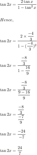 \tan 2x=(2\tan x)/(1-\tan^2 x)\\\\\\Hence,\\\\\\\tan 2x=(2* (-4)/(3))/(1-((-4)/(3))^2)\\\\\\\tan 2x=((-8)/(3))/(1-(16)/(9))\\\\\\\tan 2x=((-8)/(3))/((9-16)/(9))\\\\\\\tan 2x=((-8)/(3))/((-7)/(9))\\\\\\\tan 2x=(-24)/(-7)\\\\\\\tan 2x=(24)/(7)