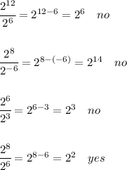 \cfrac{2^(12)}{2^6} = 2^(12-6)=2^6 \ \ \ no \\ \\ \\ \cfrac{2^(8)}{2^(-6)}=2^(8-(-6))=2^(14) \ \ \ no \\ \\ \\ \cfrac{2^(6)}{2^(3)}=2^(6-3)=2^3 \ \ \ no \\ \\ \\ \cfrac{2^(8)}{2^(6)}=2^(8-6)=2^2 \ \ \ yes