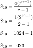 S_(10)=(a(r^(n-1)))/(r-1)\\\\S_(10)=(1(2^(10-1)))/(2-1)\\\\S_(10)=1024-1\\\\S_(10)=1023