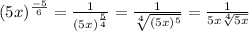 (5x)^ (-5)/(6)= (1)/((5x)^(5)/(4)) = \frac{1}{ \sqrt[4]{(5x)^5} } =\frac{1}{ 5x\sqrt[4]{5x} }