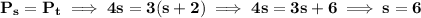 \bf P_s=P_t\implies 4s=3(s+2)\implies 4s=3s+6\implies s=6