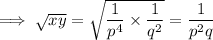 \implies √(xy)=\sqrt{\frac1{p^4}*\frac1{q^2}}=\frac1{p^2q}