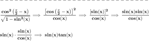 \bf \\\\ -------------------------------\\\\ \cfrac{cos^2\left((\pi )/(2)-x \right)}{√(1-sin^2(x))}\implies \cfrac{\left[ cos\left((\pi )/(2)-x \right)\right]^2}{cos(x)}\implies \cfrac{[sin(x)]^2}{cos(x)}\implies \cfrac{sin(x)sin(x)}{cos(x)} \\\\\\ sin(x)\cdot \cfrac{sin(x)}{cos(x)}\implies sin(x)tan(x)