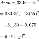 Area=330x-3x^2 \\ \\ =330(55)-3(55)^2 \\ \\ =18,150-9,075 \\ \\ =9,075\ yd^2