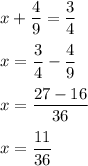 x+(4)/(9)=(3)/(4)\\\\x=(3)/(4)-(4)/(9)\\\\x=(27-16)/(36)\\\\x=(11)/(36)