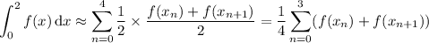 \displaystyle\int_0^2f(x)\,\mathrm dx\approx\sum_(n=0)^4\frac12*\frac{f(x_n)+f(x_(n+1))}2=\frac14\sum_(n=0)^3(f(x_n)+f(x_(n+1)))