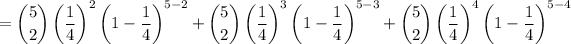 =\dbinom52\left(\frac14\right)^2\left(1-\frac14\right)^(5-2)+\dbinom52\left(\frac14\right)^3\left(1-\frac14\right)^(5-3)+\dbinom52\left(\frac14\right)^4\left(1-\frac14\right)^(5-4)