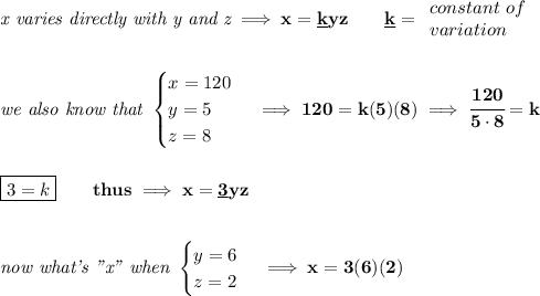 \bf \textit{x varies directly with y and z}\implies x=\underline{k}yz\qquad \underline{k}= \begin{array}{llll} constant\ of\\ variation \end{array} \\\\\\ \textit{we also know that } \begin{cases} x=120\\ y=5\\ z=8 \end{cases}\implies 120=k(5)(8)\implies \cfrac{120}{5\cdot 8}=k \\\\\\ \boxed{3=k}\qquad thus\implies x=\underline{3}yz \\\\\\ \textit{now what's