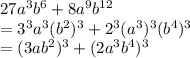 27a^3b^6+8a^9b^(12)\\=3^3a^3(b^2)^3+2^3(a^3)^3(b^4)^3\\=(3ab^2)^3+(2a^3b^4)^3