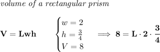 \bf \textit{volume of a rectangular prism}\\\\ V=Lwh\qquad \begin{cases} w=2\\ h=(3)/(4)\\ V=8 \end{cases}\implies 8=L\cdot 2\cdot \cfrac{3}{4}