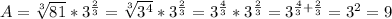A= \sqrt[3]{81}*3^{ (2)/(3) }= \sqrt[3]{3^4}*3^{ (2)/(3) } = 3^{ (4)/(3) }*3^{ (2)/(3) }=3^{ (4)/(3) + (2)/(3) }=3^2=9