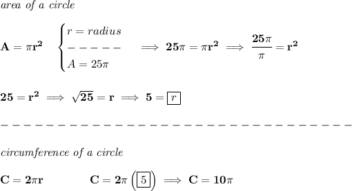 \bf \textit{area of a circle}\\\\ A=\pi r^2\quad \begin{cases} r=radius\\ -----\\ A=25\pi \end{cases}\implies 25\pi =\pi r^2\implies \cfrac{25\pi }{\pi }=r^2 \\\\\\ 25=r^2\implies √(25)=r\implies 5=\boxed{r}\\\\ -------------------------------\\\\ \textit{circumference of a circle}\\\\ C=2\pi r\qquad \qquad C=2\pi\left( \boxed{5} \right)\implies C=10\pi