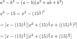 a^3 -b^3=(a-b)(a^2+ab+b^2)\\\\x^3-15=x^3-(15^{(1)/(3))^3}\\\\=[x-(15)^{(1)/(3)}][x^2+(15)^{(1)/(3)}x+((15)^{(1)/(3)})^(2)]\\\\=[x-(15)^{(1)/(3)}][x^2+(15)^{(1)/(3)}x+(15)^{(2)/(3)}]