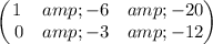 \begin{pmatrix}1&amp;-6&amp;-20\\ \:0&amp;-3&amp;-12\end{pmatrix}