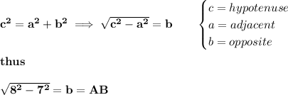 \bf c^2=a^2+b^2\implies √(c^2-a^2)=b\qquad \begin{cases} c=hypotenuse\\ a=adjacent\\ b=opposite \end{cases} \\\\ thus \\\\ √(8^2-7^2)=b=AB