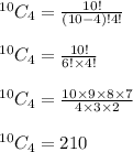 ^(10)C_4=(10!)/((10-4)!4!)\\\\^(10)C_4=(10!)/(6!* 4!)\\\\^(10)C_4=(10* 9* 8* 7)/(4* 3* 2)\\\\^(10)C_4=210