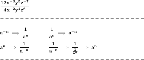 \bf \cfrac{12x^(-3)y^5z^(-7)}{4x^(-2)y^4z^6}\\\\ -----------------------------\\\\ a^{-{ n}} \implies \cfrac{1}{a^( n)}\qquad \qquad \cfrac{1}{a^( n)}\implies a^{-{ n}}\\ \quad \\a^{{ n}} \implies \cfrac{1}{a^(- n)} \qquad \qquad \cfrac{1}{a^(- n)}\implies \cfrac{1}{(1)/(a^( n))}\implies a^{{ n}}\\\\ -----------------------------\\\\