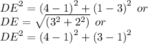 {DE}^(2) = {(4 - 1)}^(2) + {(1 - 3)}^(2) \: \: or \\ DE = \sqrt{( {3}^(2) + {2}^(2) )} \: \: or \\ {DE}^(2) = {(4 - 1)}^(2) + {(3 - 1)}^(2)