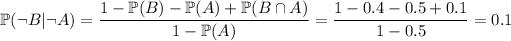 \mathbb P(\\eg B|\\eg A)=(1-\mathbb P(B)-\mathbb P(A)+\mathbb P(B\cap A))/(1-\mathbb P(A))=(1-0.4-0.5+0.1)/(1-0.5)=0.1