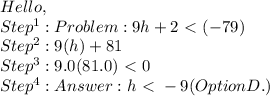 Hello, \\ Step^1: Problem: 9h + 2 \ \textless \ (-79) \\ Step^2: 9(h) + 81 \\ Step^3: 9.0(81.0)\ \textless \ 0 \\ Step^4: Answer: h \ \textless \ -9 (OptionD.)