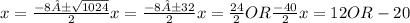 x=(-8±√(1024))/(2) x=(-8±32)/(2) x=(24)/(2) OR (-40)/(2) x=12 OR -20