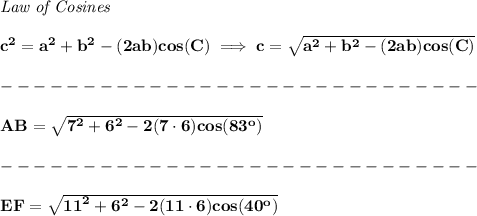 \bf \textit{Law of Cosines}\\ \quad \\ c^2 = {{ a}}^2+{{ b}}^2-(2{{ a}}{{ b}})cos(C)\implies c = \sqrt{{{ a}}^2+{{ b}}^2-(2{{ a}}{{ b}})cos(C)}\\\\ -----------------------------\\\\ AB = \sqrt{{{ 7}}^2+{{ 6}}^2-2(7\cdot 6)cos(83^o)}\\\\ -----------------------------\\\\ EF = \sqrt{{{ 11}}^2+{{ 6}}^2-2(11\cdot 6)cos(40^o)}