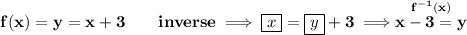 \bf f(x)=y=x+3\qquad inverse\implies \boxed{x}=\boxed{y}+3\implies \stackrel{f^(-1)(x)}{x-3=y}