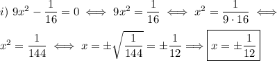 i)~9x^2-(1)/(16)=0\iff9x^2=(1)/(16)\iff x^2=(1)/(9\cdot16)\iff \\\\x^2=(1)/(144)\iff x=\pm\sqrt{(1)/(144)}=\pm(1)/(12)\Longrightarrow\boxed{x=\pm(1)/(12)}