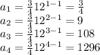 a_(1)=(3)/(4)12^(1-1)=(3)/(4)\\a_(2)=(3)/(4)12^(2-1)=9\\a_(3)=(3)/(4)12^(3-1)=108\\a_(4)=(3)/(4)12^(4-1)=1296