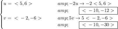 \bf \begin{cases} u = \ \textless \ 5, 6\ \textgreater \ \qquad &amp;-2u\to -2\ \textless \ 5,6\ \textgreater \ \\ &amp;\qquad \boxed{\ \textless \ -10,-12\ \textgreater \ }\\ v = \ \textless \ -2, -6\ \textgreater \ \qquad &amp;5v\to 5\ \textless \ -2,-6\ \textgreater \ \\ &amp;\qquad \boxed{\ \textless \ -10,-30\ \textgreater \ } \end{cases}