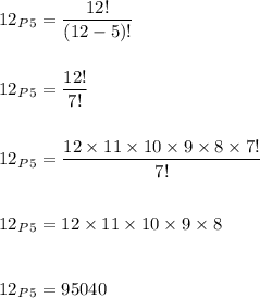 {12}_P_5=(12!)/((12-5)!)\\\\\\{12}_P_5=(12!)/(7!)\\\\\\{12}_P_5=(12* 11* 10* 9* 8* 7!)/(7!)\\\\\\{12}_P_5=12* 11* 10* 9* 8\\\\\\{12}_P_5=95040