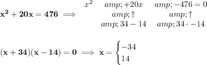 \bf x^2+20x=476\implies \begin{array}{lcclll} x^2&amp;+20x&amp;-476=0\\ &amp;\uparrow &amp;\uparrow \\ &amp;34-14&amp;34\cdot -14 \end{array} \\\\\\ (x+34)(x-14)=0\implies x= \begin{cases} -34\\ 14 \end{cases}