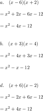 a.\ \ \ (x-6)(x+2)\\ \\ =x^2+2x-6x-12\\ \\ =x^2-4x-12\\ \\ \\ b.\ \ \ (x+3)(x-4)\\ \\ =x^2-4x+3x-12\\ \\ =x^2-x-12\\ \\ \\ d.\ \ \ (x+6)(x-2)\\ \\ =x^2-2x+6x-12\\ \\ =x^2+4x-12
