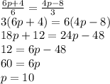 (6p+4)/(6) = (4p-8)/(3) \\ 3(6p+4)=6(4p-8) \\ 18p+12=24p-48 \\ 12=6p-48 \\ 60=6p \\ p=10