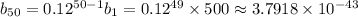 b_(50)=0.12^(50-1)b_1=0.12^(49)*500\approx3.7918*10^(-43)