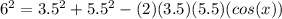 6^(2)= 3.5^(2)+ 5.5^(2)-(2)(3.5)(5.5)(cos(x))